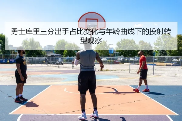 勇士库里三分出手占比变化与年龄曲线下的投射转型观察 - kaiyun