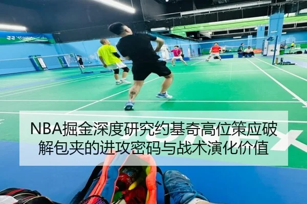 NBA掘金深度研究约基奇高位策应破解包夹的进攻密码与战术演化价值（kaiyun）