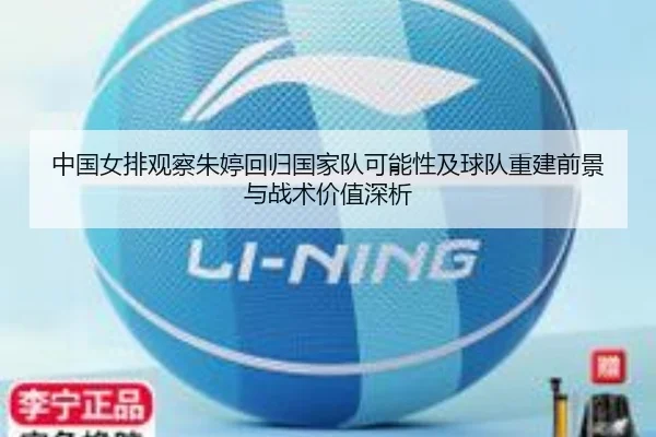 中国女排观察朱婷回归国家队可能性及球队重建前景与战术价值深析 - kaiyun