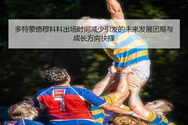 多特蒙德穆科科出场时间减少引发的未来发展困局与成长方向抉择 - kaiyun