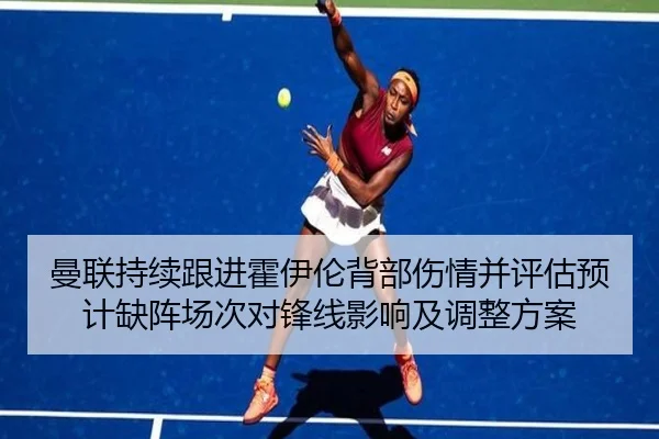曼联持续跟进霍伊伦背部伤情并评估预计缺阵场次对锋线影响及调整方案（kaiyun）