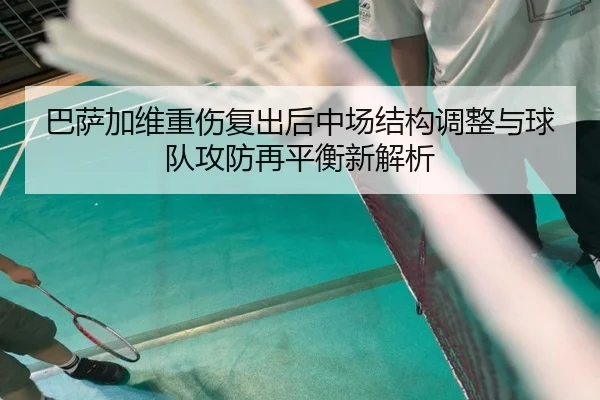巴萨加维重伤复出后中场结构调整与球队攻防再平衡新解析 - kaiyun