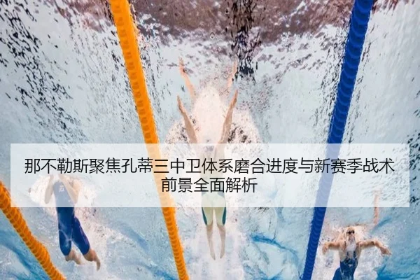 那不勒斯聚焦孔蒂三中卫体系磨合进度与新赛季战术前景全面解析（kaiyun）