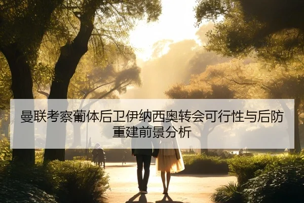 曼联考察葡体后卫伊纳西奥转会可行性与后防重建前景分析 - kaiyun