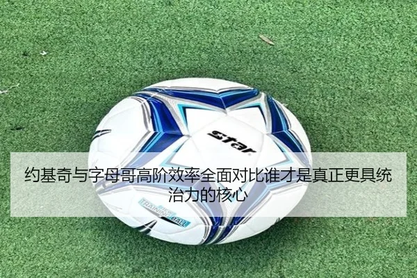 约基奇与字母哥高阶效率全面对比谁才是真正更具统治力的核心（kaiyun）