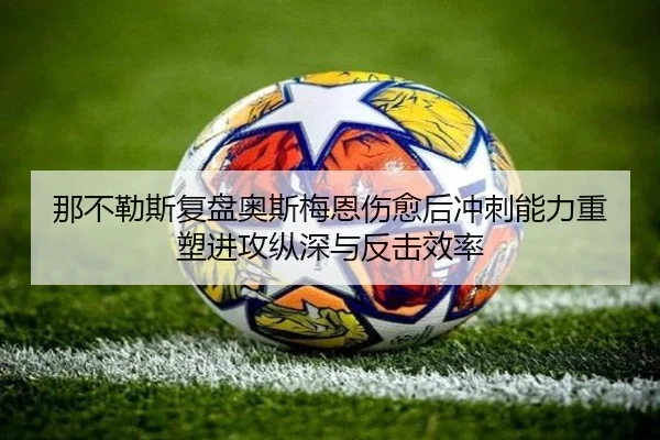那不勒斯复盘奥斯梅恩伤愈后冲刺能力重塑进攻纵深与反击效率 - kaiyun