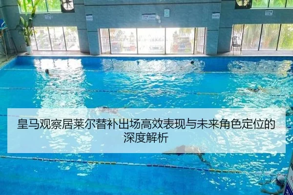 皇马观察居莱尔替补出场高效表现与未来角色定位的深度解析