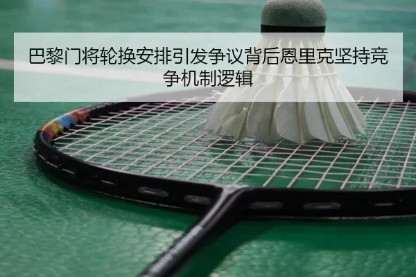 巴黎门将轮换安排引发争议背后恩里克坚持竞争机制逻辑（kaiyun）