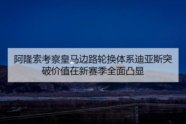 阿隆索考察皇马边路轮换体系迪亚斯突破价值在新赛季全面凸显 - kaiyun