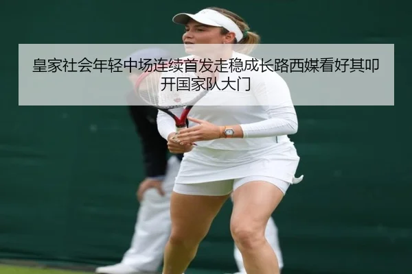 皇家社会年轻中场连续首发走稳成长路西媒看好其叩开国家队大门 - kaiyun
